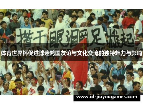 体育世界杯促进球迷跨国友谊与文化交流的独特魅力与影响