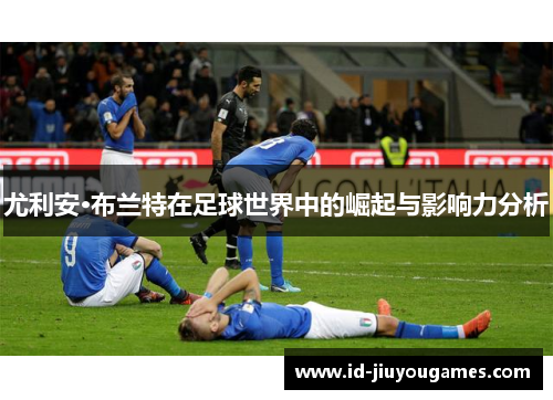 尤利安·布兰特在足球世界中的崛起与影响力分析