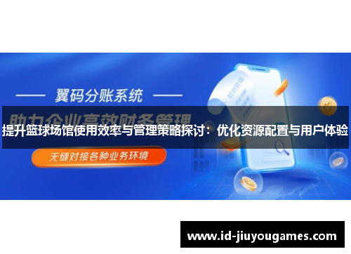 提升篮球场馆使用效率与管理策略探讨：优化资源配置与用户体验