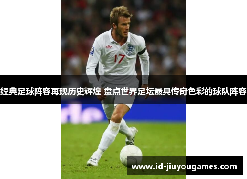 经典足球阵容再现历史辉煌 盘点世界足坛最具传奇色彩的球队阵容