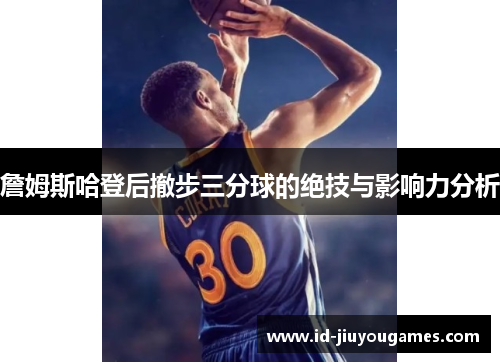 詹姆斯哈登后撤步三分球的绝技与影响力分析