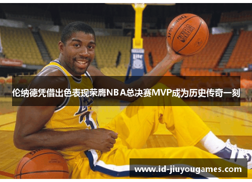 伦纳德凭借出色表现荣膺NBA总决赛MVP成为历史传奇一刻