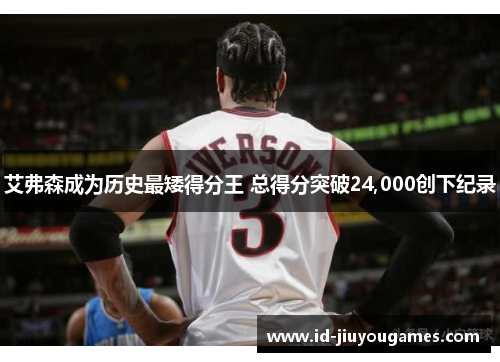 艾弗森成为历史最矮得分王 总得分突破24,000创下纪录