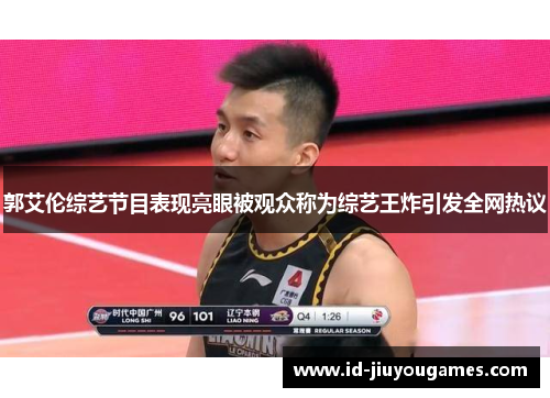 郭艾伦综艺节目表现亮眼被观众称为综艺王炸引发全网热议