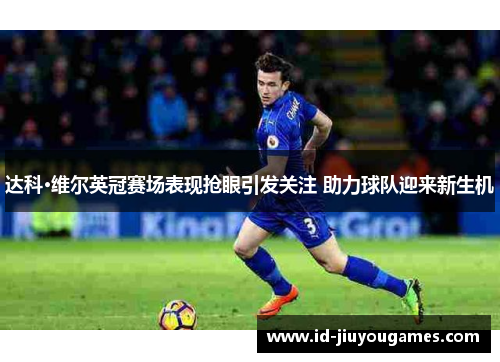 达科·维尔英冠赛场表现抢眼引发关注 助力球队迎来新生机