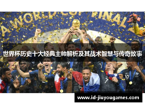 世界杯历史十大经典主帅解析及其战术智慧与传奇故事