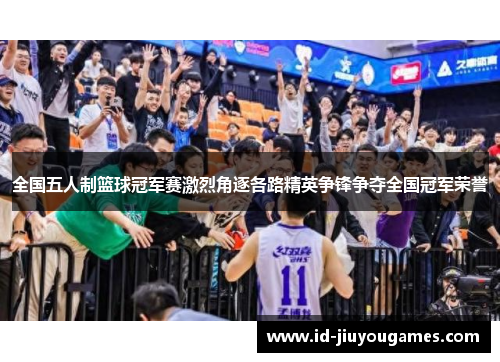 全国五人制篮球冠军赛激烈角逐各路精英争锋争夺全国冠军荣誉