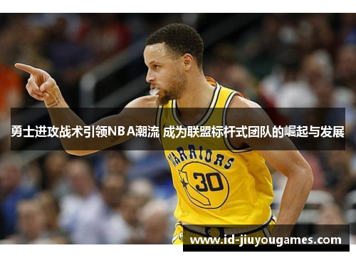 勇士进攻战术引领NBA潮流 成为联盟标杆式团队的崛起与发展