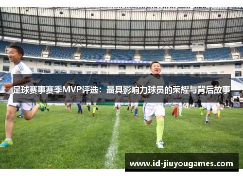 足球赛事赛季MVP评选：最具影响力球员的荣耀与背后故事