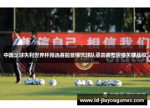 中国足球失利世界杯预选赛前景堪忧球队亟需调整迎接关键战役