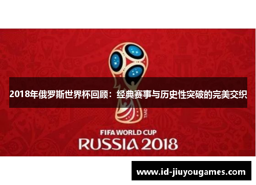 2018年俄罗斯世界杯回顾：经典赛事与历史性突破的完美交织