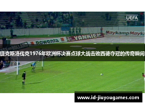 捷克斯洛伐克1976年欧洲杯决赛点球大战击败西德夺冠的传奇瞬间