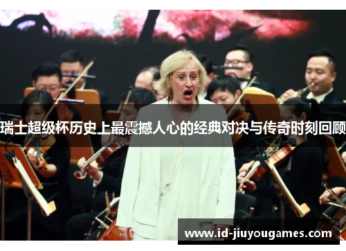 瑞士超级杯历史上最震撼人心的经典对决与传奇时刻回顾