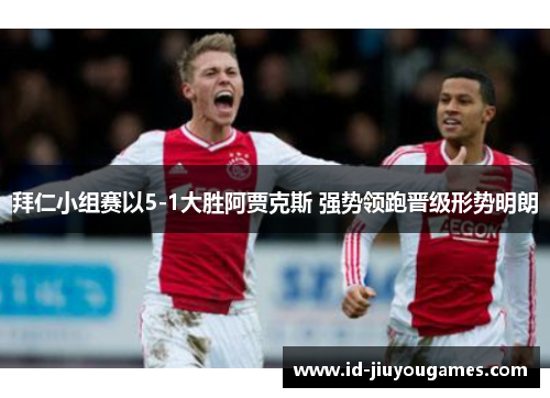 拜仁小组赛以5-1大胜阿贾克斯 强势领跑晋级形势明朗