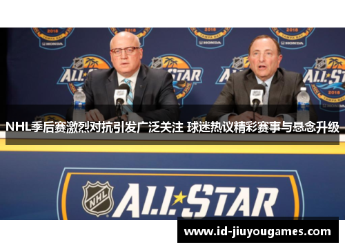 NHL季后赛激烈对抗引发广泛关注 球迷热议精彩赛事与悬念升级