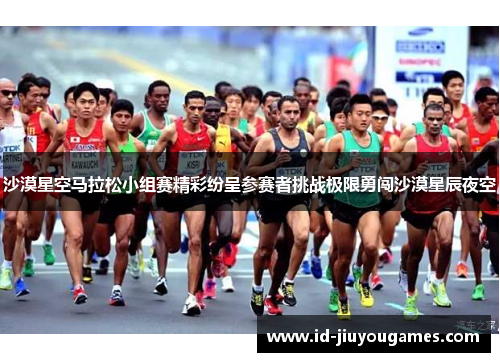 沙漠星空马拉松小组赛精彩纷呈参赛者挑战极限勇闯沙漠星辰夜空