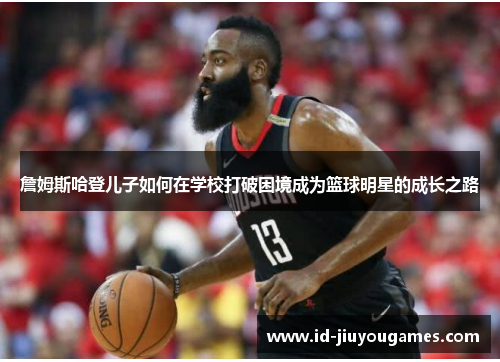 詹姆斯哈登儿子如何在学校打破困境成为篮球明星的成长之路