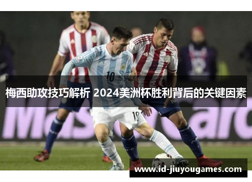 梅西助攻技巧解析 2024美洲杯胜利背后的关键因素
