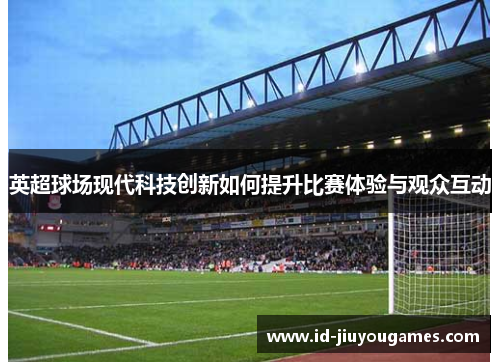 英超球场现代科技创新如何提升比赛体验与观众互动