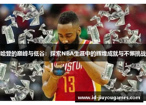 哈登的巅峰与低谷：探索NBA生涯中的辉煌成就与不懈挑战