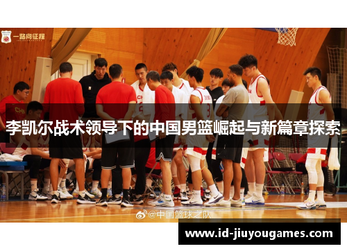 李凯尔战术领导下的中国男篮崛起与新篇章探索