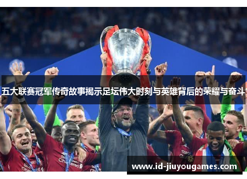 五大联赛冠军传奇故事揭示足坛伟大时刻与英雄背后的荣耀与奋斗
