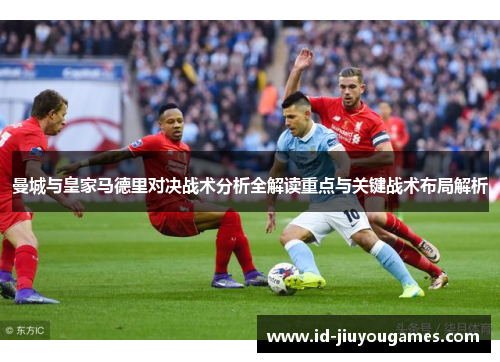 曼城与皇家马德里对决战术分析全解读重点与关键战术布局解析