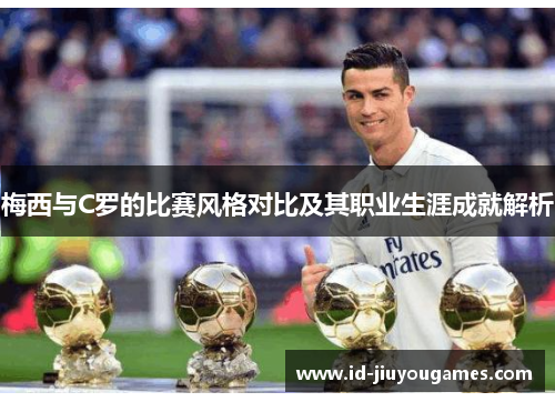 梅西与C罗的比赛风格对比及其职业生涯成就解析
