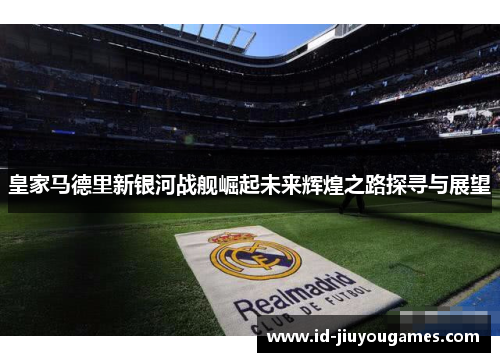 皇家马德里新银河战舰崛起未来辉煌之路探寻与展望