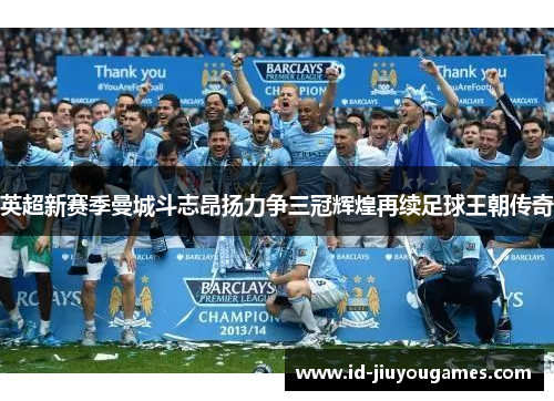 英超新赛季曼城斗志昂扬力争三冠辉煌再续足球王朝传奇