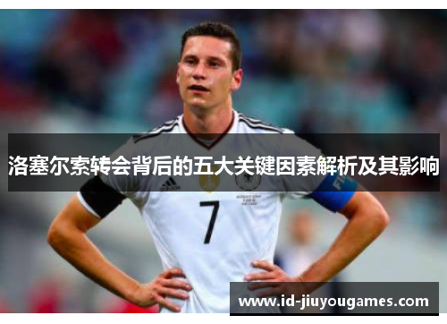 洛塞尔索转会背后的五大关键因素解析及其影响