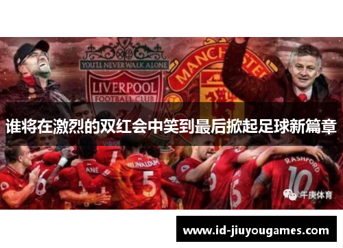 谁将在激烈的双红会中笑到最后掀起足球新篇章