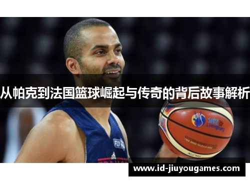 从帕克到法国篮球崛起与传奇的背后故事解析