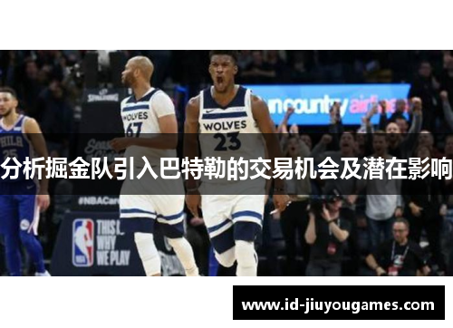 分析掘金队引入巴特勒的交易机会及潜在影响