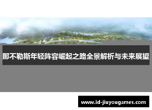 那不勒斯年轻阵容崛起之路全景解析与未来展望