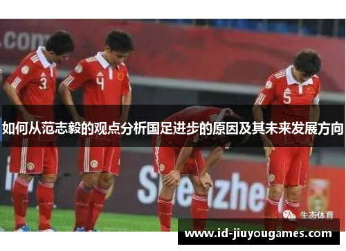 如何从范志毅的观点分析国足进步的原因及其未来发展方向