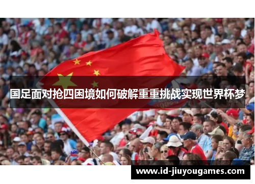国足面对抢四困境如何破解重重挑战实现世界杯梦