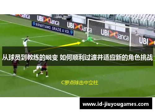 从球员到教练的蜕变 如何顺利过渡并适应新的角色挑战
