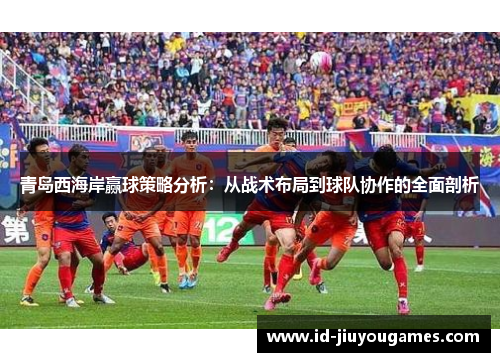 青岛西海岸赢球策略分析：从战术布局到球队协作的全面剖析