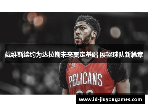 戴维斯续约为达拉斯未来奠定基础 展望球队新篇章