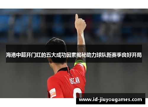 海港中超开门红的五大成功因素揭秘助力球队新赛季良好开局