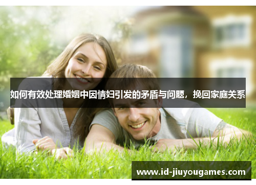 如何有效处理婚姻中因情妇引发的矛盾与问题，挽回家庭关系