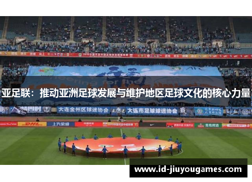 亚足联：推动亚洲足球发展与维护地区足球文化的核心力量