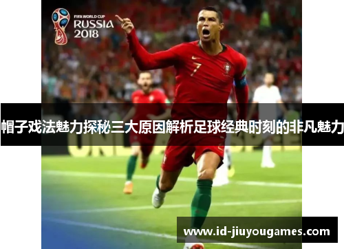 帽子戏法魅力探秘三大原因解析足球经典时刻的非凡魅力