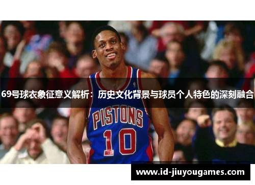 69号球衣象征意义解析：历史文化背景与球员个人特色的深刻融合