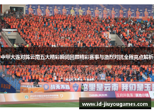 中甲大连对阵云南五大精彩瞬间回顾精彩赛事与激烈对抗全程亮点解析
