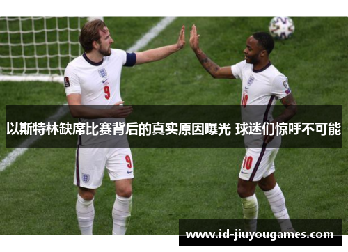 以斯特林缺席比赛背后的真实原因曝光 球迷们惊呼不可能