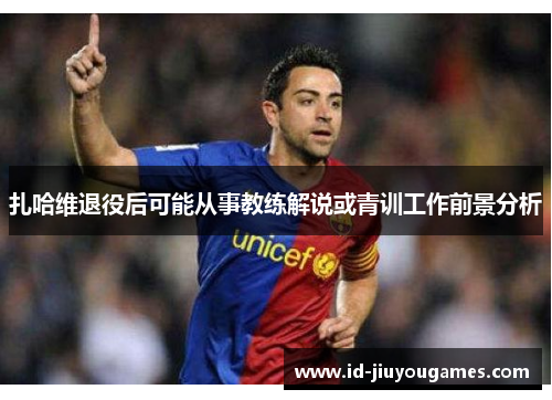 扎哈维退役后可能从事教练解说或青训工作前景分析