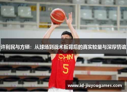 许利民与方硕:从球场到战术板背后的真实较量与深厚情谊