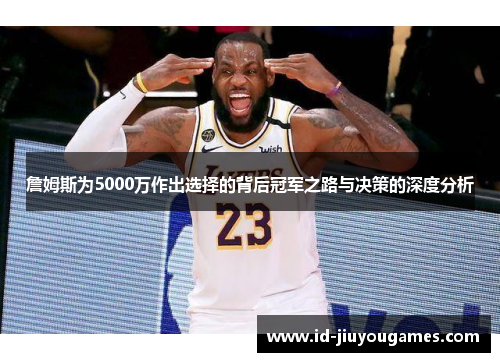 詹姆斯为5000万作出选择的背后冠军之路与决策的深度分析